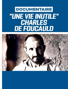 "Une vie inutile" Charles de Foucauld