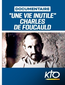 KTO - "Une vie inutile" Charles de Foucauld