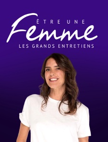 Être une femme, les grands entretiens