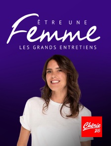 Chérie 25 - ETRE UNE FEMME, LES GRANDS ENTRETIENS en replay