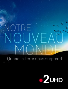 France 2 UHD - Notre Nouveau Monde : Quand la Terre nous surprend
