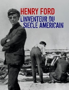 Henry Ford, l'inventeur du siècle américain