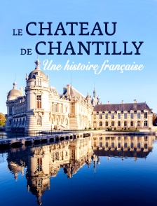 Le château de Chantilly, une histoire française