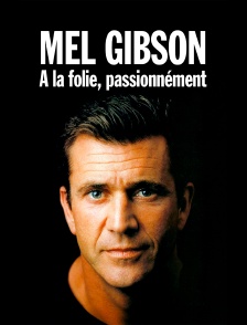 Mel Gibson : A la folie, passionnément
