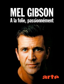 Mel Gibson : A la folie, passionnément