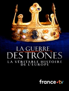 france.tv - La guerre des trônes, la véritable histoire de l'Europe