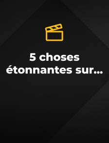5 choses étonnantes sur...