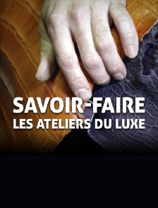 Savoir-faire, les ateliers du luxe