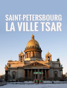 Saint-Pétersbourg, la ville tsar