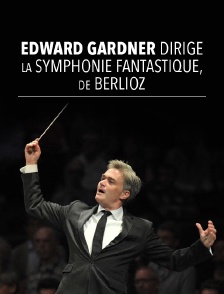 Edward Gardner dirige la symphonie fantastique, de Berlioz