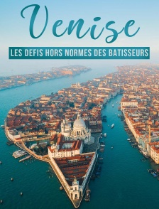 Venise : les défis hors normes des bâtisseurs