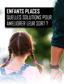 Enfants placés : quelles solutions pour améliorer leur sort ?