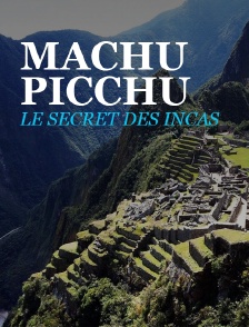 Machu Picchu, le secret des Incas