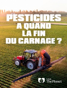 Love the Planet - Pesticides : à quand la fin du carnage ?