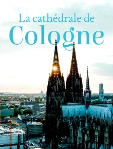 Un joyau à la française, la cathédrale de Cologne