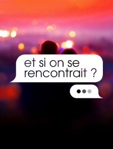Et si on se rencontrait ?