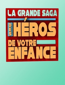La grande saga des héros de votre enfance
