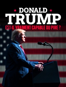Donald Trump : est-il vraiment capable du pire ?