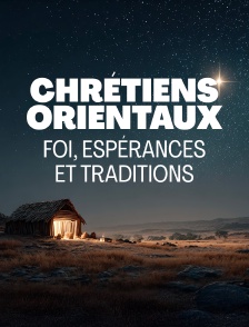 Chrétiens orientaux : Foi, espérances et traditions