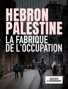 Toute l'Histoire - Hébron, Palestine, la fabrique de l'occupation