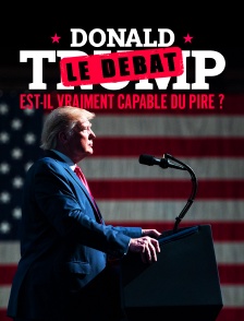 Donald Trump : est-il vraiment capable du pire ? Le débat