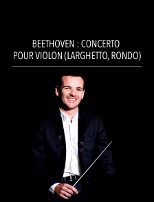 Beethoven : Concerto pour violon (Larghetto, Rondo)