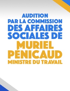 Audition par la commission des Affaires sociales de Muriel Pénicaud, ministre du Travail