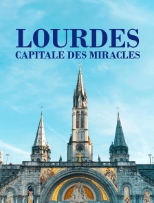 Lourdes : capitale des miracles