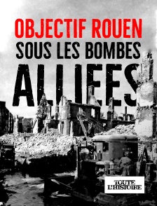 Toute l'Histoire - Objectif Rouen : sous les bombes alliées