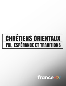 france.tv - Chrétiens orientaux : Foi, espérances et traditions