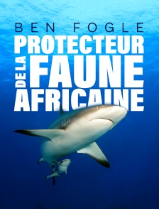 Ben Fogle, protecteur de la faune africaine