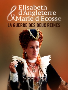 Elisabeth d'Angleterre et Marie d'Ecosse : La guerre des deux reines