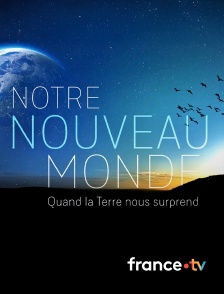 france.tv - Notre Nouveau Monde : Quand la Terre nous surprend