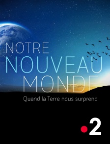 France 2 - Notre Nouveau Monde : Quand la Terre nous surprend