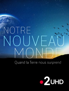 France 2 UHD - Notre Nouveau Monde : Quand la Terre nous surprend