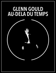 Glenn Gould, au-delà du temps