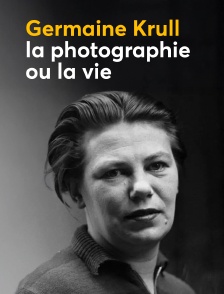 Germaine Krull, la photographie ou la vie
