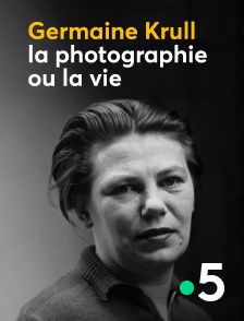 France 5 - Germaine Krull, la photographie ou la vie