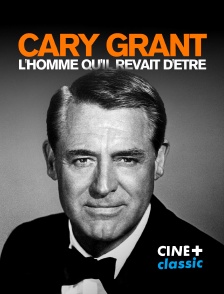 CINE+ Classic - Cary Grant : l'homme qu'il rêvait d'être