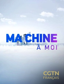 CGTN FR - Ma Chine à moi