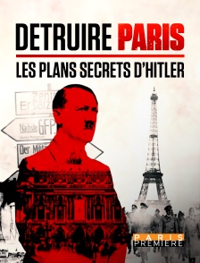 Paris Première - Détruire Paris, les plans secrets d'Hitler