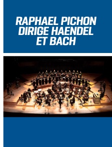 Raphaël Pichon dirige Haendel & Bach