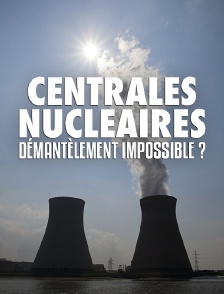 Centrales nucléaires, démantèlement impossible ?