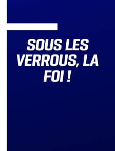 Sous les verrous, la foi !