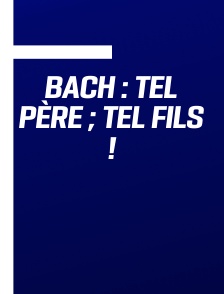 Bach : tel père ; tel fils !