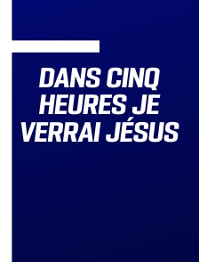 Dans cinq heures je verrai Jésus