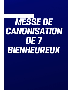 Messe de canonisation de 7 bienheureux