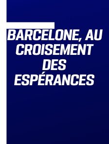 Barcelone, au croisement des espérances