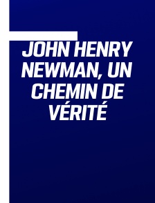 John Henry Newman, un chemin de vérité