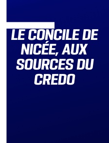 Le Concile de Nicée, aux sources du Credo